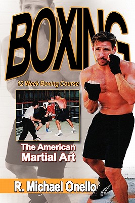 Boxing: The American Martial Art: A 12 Week Boxing Course - Onello, R Michael
