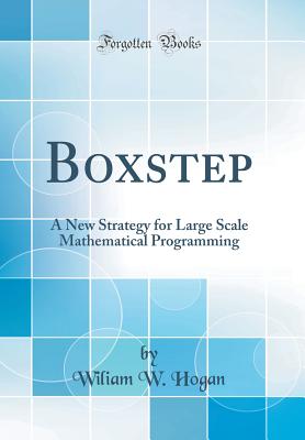 Boxstep: A New Strategy for Large Scale Mathematical Programming (Classic Reprint) - Hogan, Wiliam W