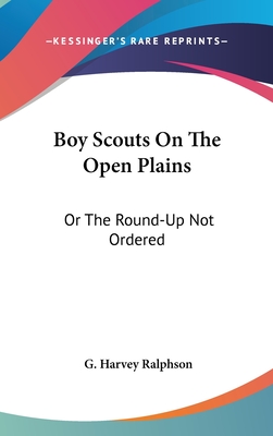 Boy Scouts On The Open Plains: Or The Round-Up Not Ordered - Ralphson, G Harvey