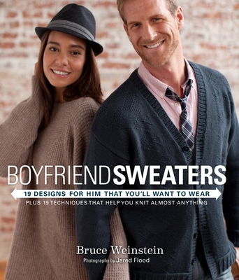 Boyfriend Sweaters: 19 Designs for Him That You'll Want to Wear: Plus 19 Techniques That Help You Knit Almost Anything - Weinstein, Bruce, and Flood, Jared (Photographer)