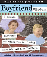 Boyfriend Wisdom: Timeouts, Tantrums and Other Tips for Dating Guys Who ACT Like Toddlers