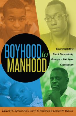 Boyhood to Manhood: Deconstructing Black Masculinity through a Life Span Continuum - Platt, C. Spencer (Editor), and Holloman, Darryl B. (Editor), and Watson, Lemuel W. (Editor)