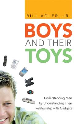 Boys and Their Toys: Understanding Men by Understanding Their Relationship with Gadgets - Adler, Bill, Jr.