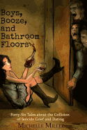 Boys, Booze, and Bathroom Floors: Forty-Six Tales about the Collision of Suicide Grief and Dating