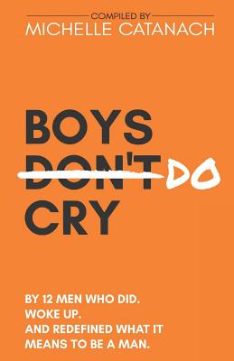 Boys Do Cry: By 12 Men Who Did. Woke Up. And Redefined What it Means to be a Man. - Catanach, Michelle