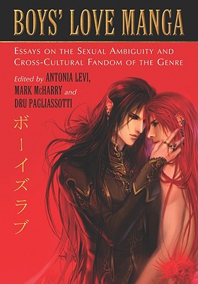 Boys' Love Manga: Essays on the Sexual Ambiguity and Cross-Cultural Fandom of the Genre - Levi, Antonia, and McHarry, Mark (Editor), and Pagliassotti, Dru (Editor)