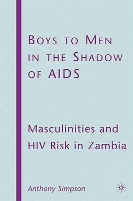 Boys to Men in the Shadow of AIDS: Masculinities and HIV Risk in Zambia - Simpson, A