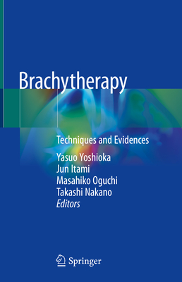 Brachytherapy: Techniques and Evidences - Yoshioka, Yasuo (Editor), and Itami, Jun (Editor), and Oguchi, Masahiko (Editor)