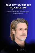 Brad Pitt: Beyond the Blockbusters: An Intimate Portrait of Passion, Purpose, and Perseverance