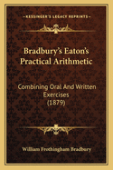 Bradbury's Eaton's Practical Arithmetic: Combining Oral And Written Exercises (1879)