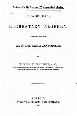 Bradbury's Elementary Algebra, Designed for the Use of High Schools and Academies - Bradbury, William F