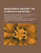 Bradford's History of Plimoth Plantation. from the Original Manuscript. with a Report of the Proceedings Incident to the Return of the Manuscript to Massachusetts