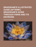 Bradshaw's Illustrated Guide [Afterw.] Bradshaw's Guide Through Paris and Its Environs