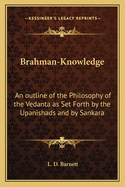 Brahman-Knowledge: An outline of the Philosophy of the Vedanta as Set Forth by the Upanishads and by Sankara