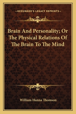 Brain And Personality; Or The Physical Relations Of The Brain To The Mind - Thomson, William Hanna