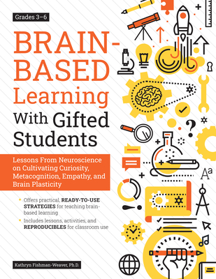 Brain-Based Learning With Gifted Students: Lessons From Neuroscience on Cultivating Curiosity, Metacognition, Empathy, and Brain Plasticity: Grades 3-6 - Fishman-Weaver, Kathryn