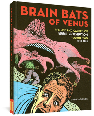 Brain Bats of Venus: The Life and Comics of Basil Wolverton Vol. 2 (1942-1952) - Sadowski, Greg, and Wolverton, Basil