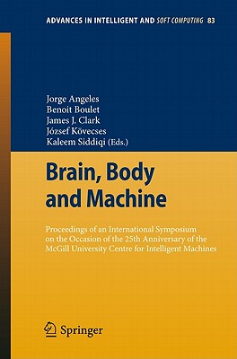 Brain, Body and Machine: Proceedings of an International Symposium on the Occasion of the 25th Anniversary of the McGill University Centre for Intelligent Machines - Angeles, Jorge (Editor), and Boulet, Benoit (Editor), and Clark, James J (Editor)