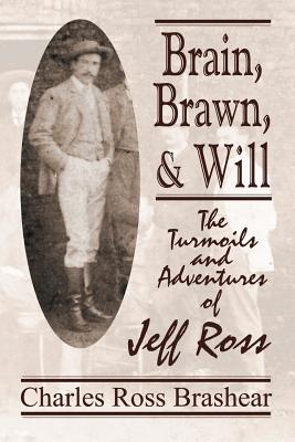Brain, Brawn, and Will: The Turmoils and Adventures of Jeff Ross - Brashear, Charles
