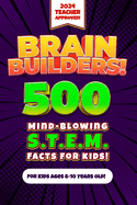 Brain Builders! 500 Mind-Blowing STEM Facts for Kids (Science, Technology, Engineering, Mathematics): An Engaging, Educational, and Fun Teacher-Approved Fact Book for Elementary Children 6-10 Years Old