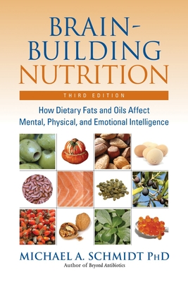 Brain-Building Nutrition: How Dietary Fats and Oils Affect Mental, Physical, and Emotional Intelligence - Schmidt, Michael A, Dr., and Bland, Jeffrey (Foreword by)