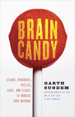 Brain Candy: Science, Paradoxes, Puzzles, Logic, and Illogic to Nourish Your Neurons - Sundem, Garth