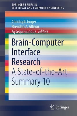 Brain-Computer Interface Research: A State-Of-The-Art Summary 10 - Guger, Christoph (Editor), and Allison, Brendan Z (Editor), and Gunduz, Aysegul (Editor)