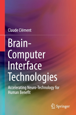 Brain-Computer Interface Technologies: Accelerating Neuro-Technology for Human Benefit - Clment, Claude