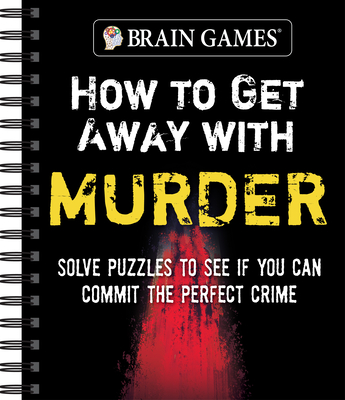 Brain Games - How to Get Away with Murder: Solve Puzzles to See If You Can Commit the Perfect Crime - Publications International Ltd, and Brain Games
