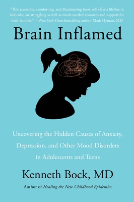Brain Inflamed: Uncovering the Hidden Causes of Anxiety, Depression, and Other Mood Disorders in Adolescents and Teens - Bock MD, Kenneth