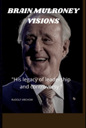 Brain Mulroney Visions: "His Legacy of Leadership and the controversy"