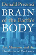 Brain of the Earth's Body: Art, Museums, and the Phantasms of Modernity