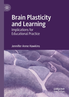 Brain Plasticity and Learning: Implications for Educational Practice - Hawkins, Jennifer Anne