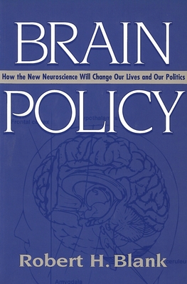 Brain Policy: How the New Neuroscience Will Change Our Lives and Our Politics - Blank, Robert H