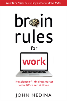 Brain Rules for Work: The Science of Thinking Smarter in the Office and at Home - Medina, John