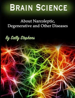 Brain Science: About Narcoleptic, Degenerative and Other Diseases - Stephens, Sally