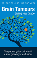 Brain Tumours: Living Low Grade: The Patient Guide to Life with a Slow Growing Brain Tumour