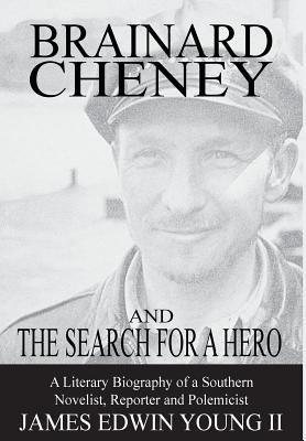 Brainard Cheney and The Search for a Hero: A Literary Biography of a Southern Novelist, Reporter and Polemicist - Young, James Edwin