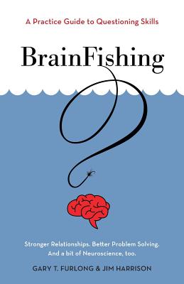 BrainFishing: A Practice Guide to Questioning Skills - Furlong, Gary T, and Harrison, Jim