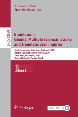 Brainlesion: Glioma, Multiple Sclerosis, Stroke and Traumatic Brain Injuries: 6th International Workshop, Brainles 2020, Held in Conjunction with Miccai 2020, Lima, Peru, October 4, 2020, Revised Selected Papers, Part I - Crimi, Alessandro (Editor), and Bakas, Spyridon (Editor)