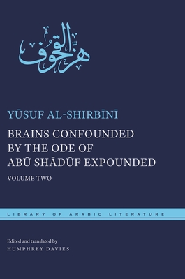 Brains Confounded by the Ode of Ab  Sh d f Expounded: Volume Two - Al-Shirb n , Y suf, and Davies, Humphrey (Translated by)