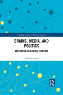 Brains, Media and Politics: Generating Neoliberal Subjects