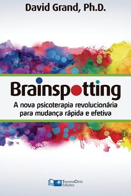 Brainspotting: A Nova Terapia Revolucionria Para Mudan?a Rpida E Efetiva - Grand, David, PH.D.