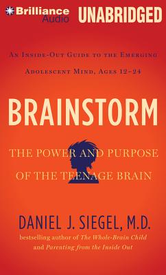 Brainstorm: The Power and Purpose of the Teenage Brain: An Inside-Out Guide to the Emerging Adolescent Mind, Ages 12-24 - Siegel, Daniel J, MD, and Siegel, Daniel J, Dr., MD (Read by)