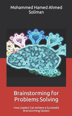 Brainstorming for Problems Solving: How Leaders Can Achieve a Successful Brainstorming Session - Soliman, Mohammed Hamed Ahmed