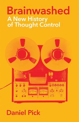 Brainwashed: A New History of Thought Control - Pick, Daniel