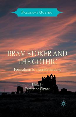 Bram Stoker and the Gothic: Formations to Transformations - Wynne, Catherine (Editor)