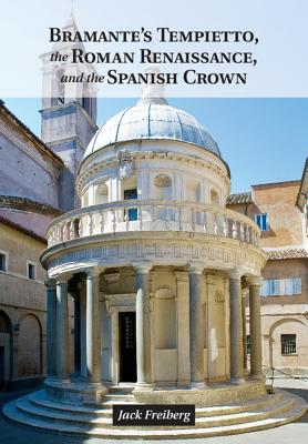 Bramante's Tempietto, the Roman Renaissance, and the Spanish Crown - Freiberg, Jack