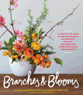 Branches & Blooms: A Step-by-Step Guide to Creating Magical Centerpieces, Wreaths, Garlands, and Other Unexpected Arrangements
