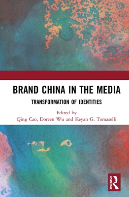 Brand China in the Media: Transformation of Identities - Cao, Qing (Editor), and Wu, Doreen (Editor), and Tomaselli, Keyan G. (Editor)